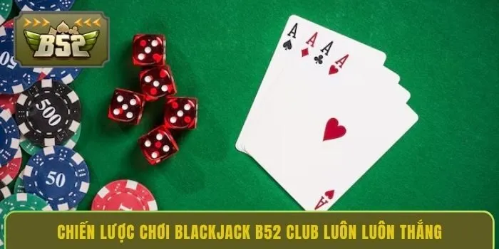 chien-luoc-choi-blackjack-b52-club-luon-luon-thang