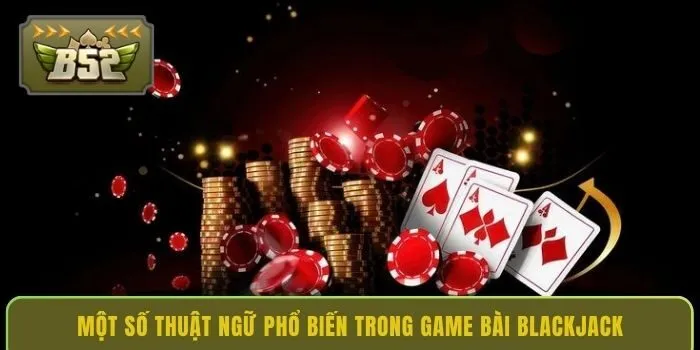 mot-so-thuat-ngu-pho-bien-trong-game-bai-blackjack