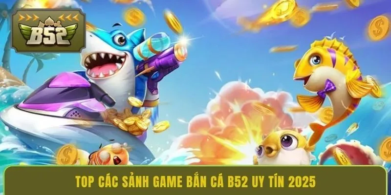 top-cac-sanh-game-ban-ca-b52-uy-tin-2025